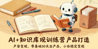AI+知识库变现训练营，产品打造、内容创作、全平台变现，零基础30天出产品，小白稳定变现