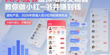 AI小红书虚拟电商变现营，教你做小红书并賺到钱，虚拟产品，2026年普通人在小红书的搞钱机会(完结)