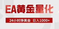 EA黄金量化，24小时不间断挣美金，小白轻松入手，日入1000+