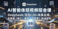AI智能体短视频掘金课，DeepSeek/豆包/20+场景应用、多赛道(育儿、养生、古风等