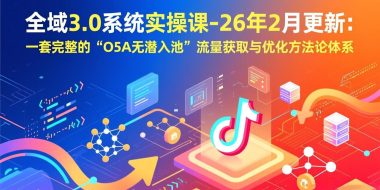 全域3.0系统实操课-26年2月更新：一套完整的“O5A无潜入池”流量获取与优化方法论体系