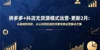 拼多多+抖店无货源模式运营-更新2月：从基础到高阶、从认知到实操的完整电商运营解决方案