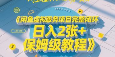 闲鱼虚拟服务项目完整闭环，日入2张+保姆级教程