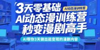 3天零基础AI动态漫训练营，秒变漫剧高手，AI帮你3天做出能变现的漫剧内容