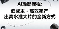 AI摄影课程，低成本高效率产出高水准大片的全新方式