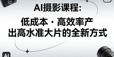 AI摄影课程，低成本高效率产出高水准大片的全新方式