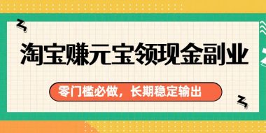 淘宝赚元宝领现金副业，零门槛必做，长期稳定输出