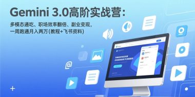 Gemini 3.0高阶实战营：多模态通吃、职场效率翻倍、副业变现，一周跑通月入两万(教程+飞书资料