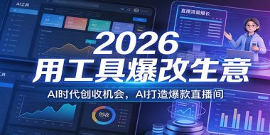 2026用工具爆改生意，AI时代创收机会，AI打造爆款直播间