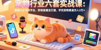 宠物行业六套实战课：抖音小红书双平台，剪辑直播全打通，学完宠物赛道月入3万+