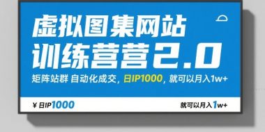 虚拟图集网站训练营2.0，矩阵站群自动化成交，日IP1000，就可以月入1w+