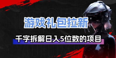 游戏礼包拉新_千字拆解日入5位数的项目逻辑