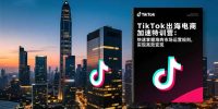TikTok出海电商加速特训营-更新:快速掌握海外市场运营规则,实现高效变现