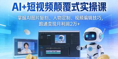 AI+短视频颠覆式实操课:掌握AI图片复刻、人物定制、视频编辑技巧,跑通变现月利润2万+
