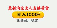 淘宝无人直播【最新】，独家技术，日入1000+，无违规无封号，可矩阵，长期稳定
