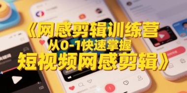 网感剪辑训练营，从0-1快速掌握短视频网感剪辑