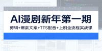 AI漫剧新年第一期:剪辑/爆款文案/TTS配音/上剧全流程实战课