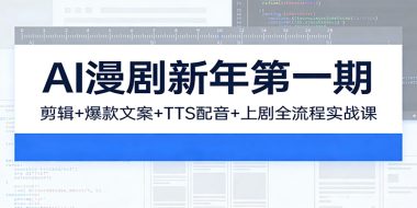 AI漫剧新年第一期:剪辑/爆款文案/TTS配音/上剧全流程实战课