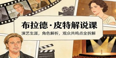 演员说-布拉德.皮特解说课:演艺生涯,角色解析,观众共鸣点全拆解