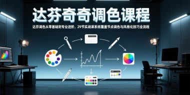 达芬奇调色从零基础到专业进阶，29节实战课系统覆盖节点调色与风格化技巧全流程