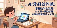 AI漫剧创作课：零基础学全流程，AI工具+爆款拆解，从剧本到变现月入过万