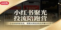 小红书聚光投流陪跑营：企业级获客实战，用聚光帮实体店多赚100万