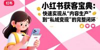 小红书获客宝典：快速实现从“内容生产”到“私域变现”的完整闭环