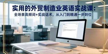 实用的外贸制造业英语实战课：全场景高频词+实战话术，从入门到精通一步到位