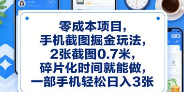 零成本项目，手机截图掘金玩法，2张截图0.7米，碎片化时间就能做，一部手机轻松日入3张【揭秘】