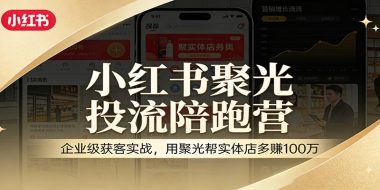 小红书聚光投流陪跑营：企业级获客实战，用聚光帮实体店多赚100万
