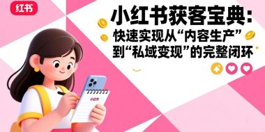 小红书获客宝典：快速实现从“内容生产”到“私域变现”的完整闭环