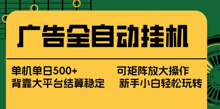 广告全自动挂机 单机单日500+ 矩阵放大 背靠大平台 绿色稳定 新手小白轻松玩转