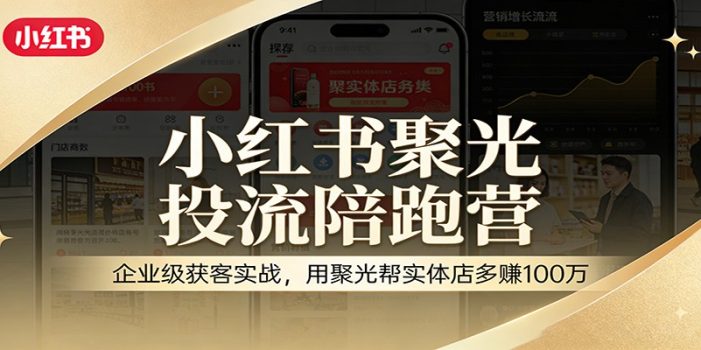 小红书聚光投流陪跑营：企业级获客实战，用聚光帮实体店多赚100万