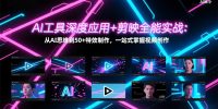 AI工具深度应用+剪映全能实战：从AI思维到50+特效制作，一站式掌握视频创作