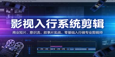 影视系统剪辑，商业短片、意识流、叙事片实战，零基础入行做专业剪辑师