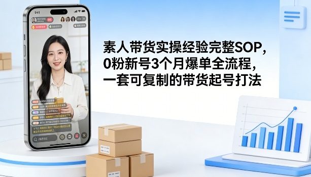 素人短视频带货实操经验完整SOP，0粉新号3个月爆单全流程，一套可复制的带货起号打法