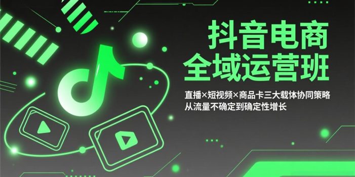 抖音电商全域运营班：直播×短视频×商品卡三大载体协同策略，从流量不确定到确定性增长