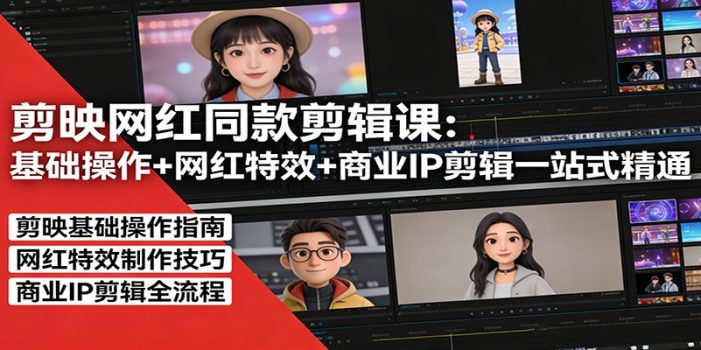 剪映网红同款剪辑：基础操作+网红特效+商业IP剪辑一站式精通
