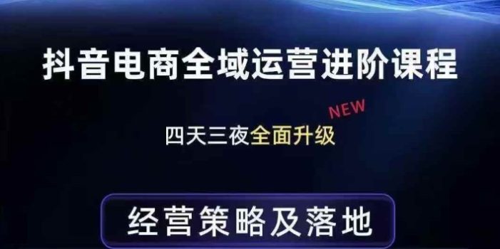 抖音电商全域运营进阶课程，经营策略及落地，全链路拆解直击底层逻辑