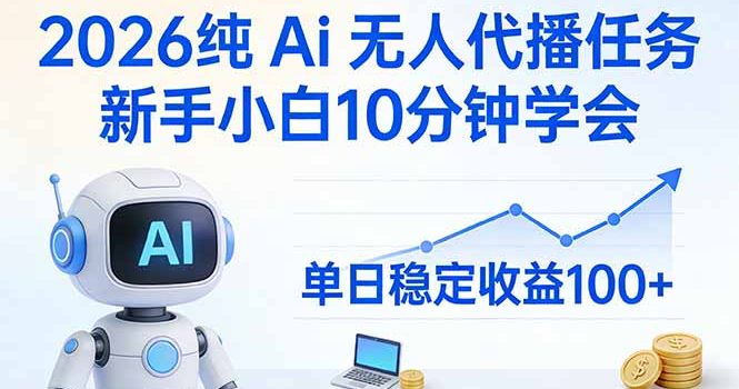 2026纯Ai无人代播任务，新手小白10分钟学会 ， 单日稳定收益100+