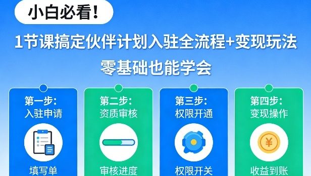 小白必看！1节课搞定伙伴计划入驻全流程+变现玩法，零基础也能学会