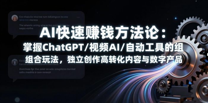 AI快速赚钱方法论：掌握ChatGPT/视频AI/自动化工具的组合玩法，独立创作高转化内容与数字产品