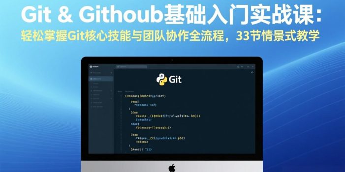 Git & GitHub基础入门实战课：轻松掌握Git核心技能与团队协作全流程，33节情景式教学