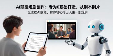 AI颠覆短剧创作：专为0基础打造，从剧本到成片全流程AI赋能，帮你轻松拍出人生第一部短剧