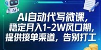 AI自动代写微课,稳定月入1-2W风口期,提供接单渠道,告别打工