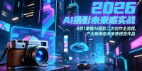 2026 AI摄影未来感实战：0到1掌握AI摄影二次创作全流程，产出刷屏级未来感视觉作品