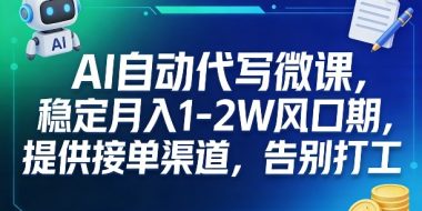 AI自动代写微课,稳定月入1-2W风口期,提供接单渠道,告别打工