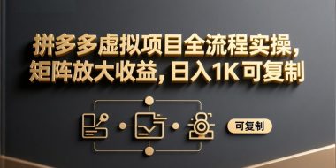拼多多虚拟项目全流程实操，矩阵放大收益，日入 1K 可复制