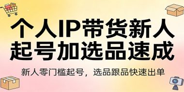 个人IP带货新人起号加选品速成:新人零门槛起号,选品跟品快速出单