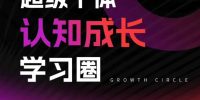 超级个体认知成长学习圈，你的成长加速器，用认知破局，用行动变现(更新)